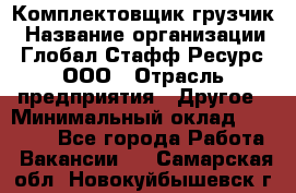 Комплектовщик-грузчик › Название организации ­ Глобал Стафф Ресурс, ООО › Отрасль предприятия ­ Другое › Минимальный оклад ­ 25 000 - Все города Работа » Вакансии   . Самарская обл.,Новокуйбышевск г.